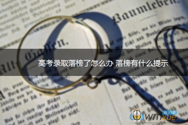 高考录取落榜了怎么办 落榜有什么提示 高考录取落榜了怎么办 落榜有什么提示