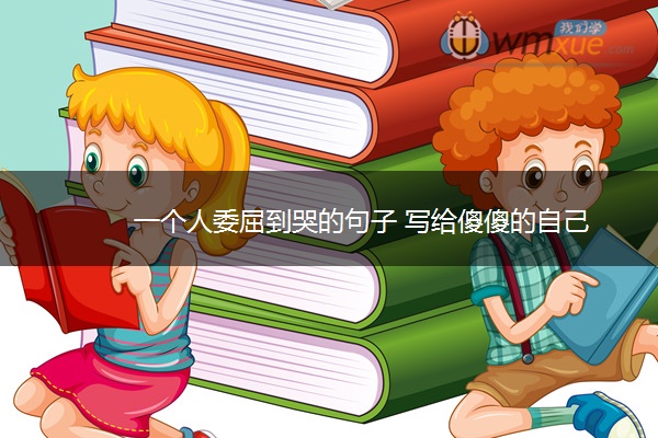 一个人委屈到哭的句子 写给傻傻的自己 一个人委屈到哭的句子 写给傻傻的自己