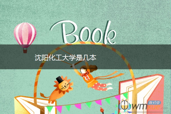 沈阳化工大学是几本 沈阳化工大学是几本