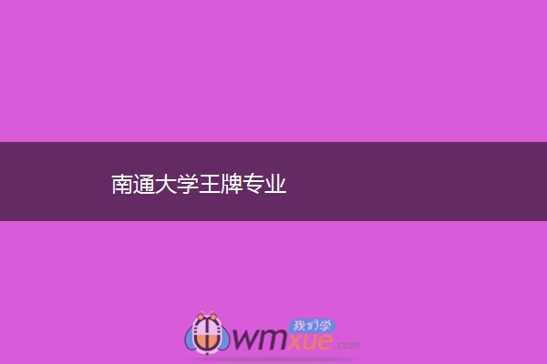 南通大学王牌专业 南通大学王牌专业