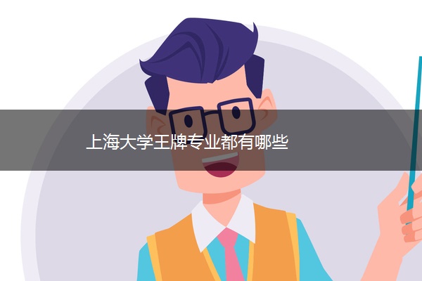 上海大学王牌专业都有哪些 上海大学王牌专业都有哪些