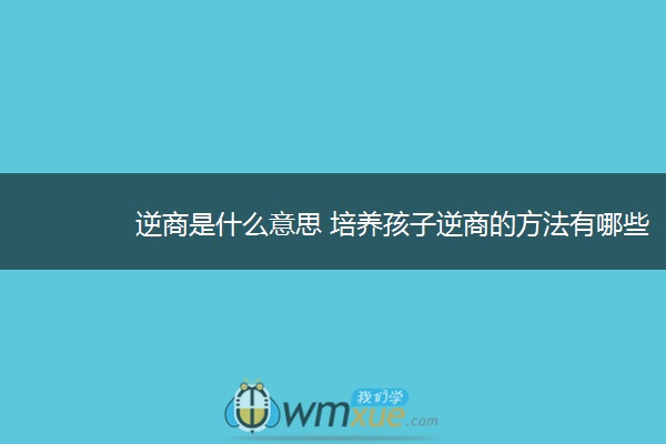 逆商是什么意思 培养孩子逆商的方法有哪些 逆商是什么意思 培养孩子逆商的方法有哪些