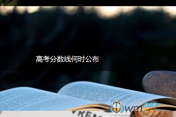 高考分数线何时公布 高考分数线何时公布