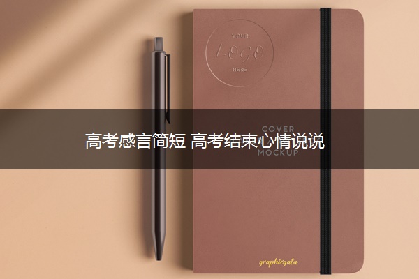 高考感言简短 高考结束心情说说 高考感言简短 高考结束心情说说