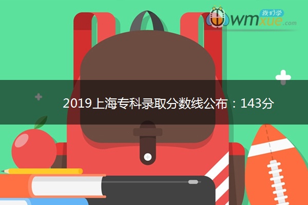 2019上海专科录取分数线公布:143分 2019上海专科录取分数线公布:143分