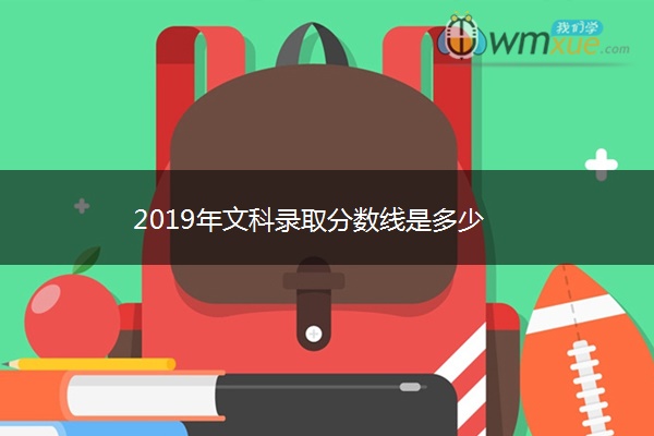 2019年文科录取分数线是多少 2019年文科录取分数线是多少