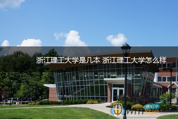 浙江理工大学是几本 浙江理工大学怎么样 浙江理工大学是几本 浙江理工大学怎么样