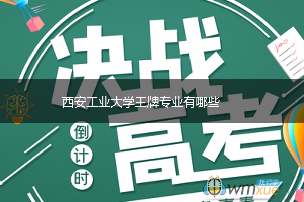 西安工业大学王牌专业有哪些 西安工业大学王牌专业有哪些