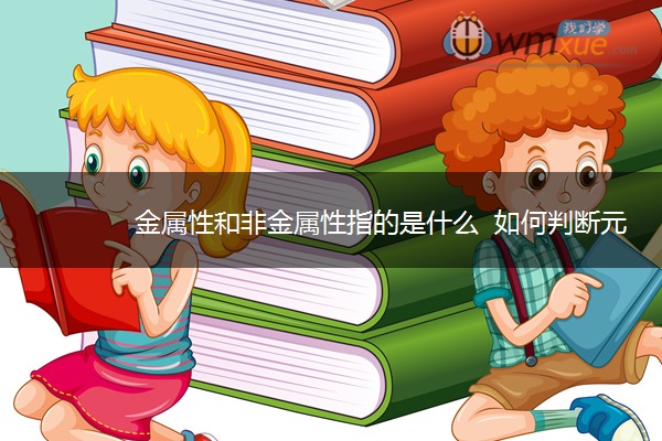 金属性和非金属性指的是什么 如何判断元素金属性强弱 金属性和非金属性指的是什么 如何判断元素金属性强弱