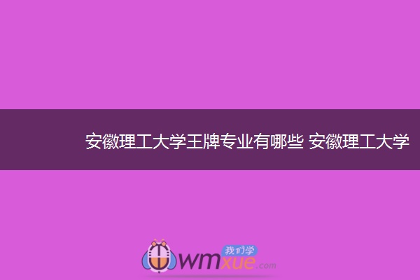 安徽理工大学王牌专业有哪些 安徽理工江南游戏网页版网址