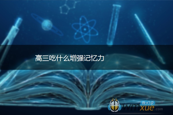 高三吃什么增强记忆力 高三吃什么增强记忆力