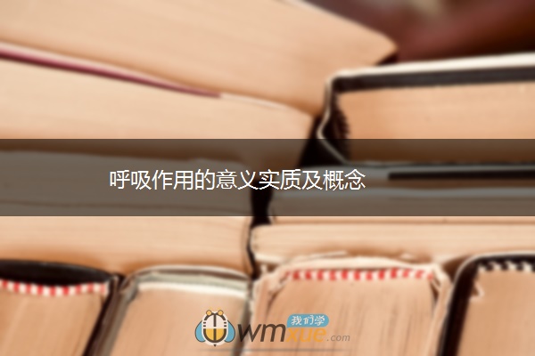 呼吸作用的意义实质及概念 呼吸作用的意义实质及概念