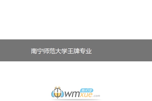 南宁师范大学王牌专业 南宁师范大学王牌专业