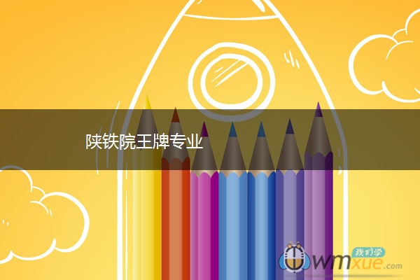 陕铁院王牌专业 陕铁院王牌专业