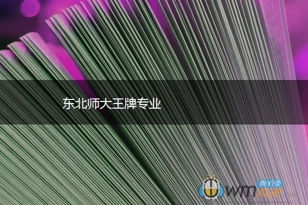 东北师大王牌专业 东北师大王牌专业