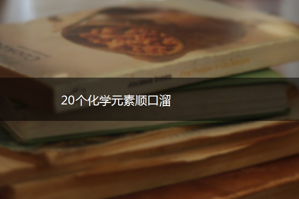 20个化学元素顺口溜 20个化学元素顺口溜