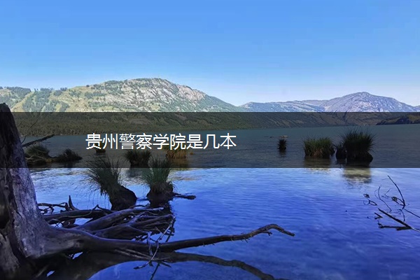 贵州警察学院是几本 贵州警察学院是几本