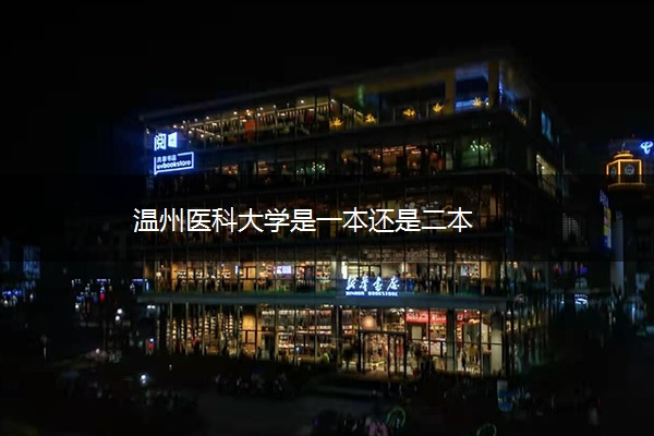 温州医科大学是一本还是二本 温州医科大学是一本还是二本
