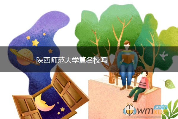 陕西师范大学算名校吗 陕西师范大学算名校吗