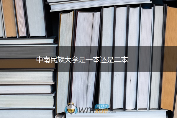中南民族大学是一本还是二本 中南民族大学是一本还是二本