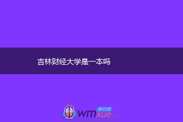 吉林财经大学是一本吗 吉林财经大学是一本吗