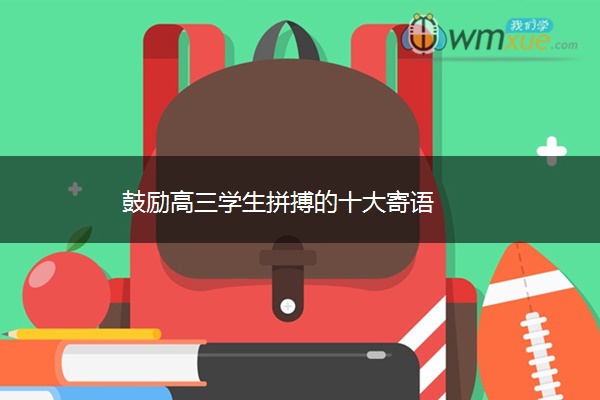 鼓励高三学生拼搏的十大寄语 鼓励高三学生拼搏的十大寄语