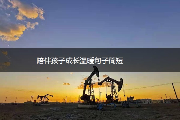 陪伴孩子成长温暖句子简短 陪伴孩子成长温暖句子简短