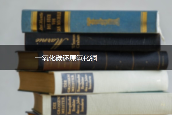 一氧化碳还原氧化铜 一氧化碳还原氧化铜