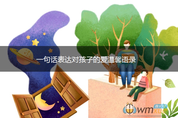 一句话表达对孩子的爱温馨语录 一句话表达对孩子的爱温馨语录