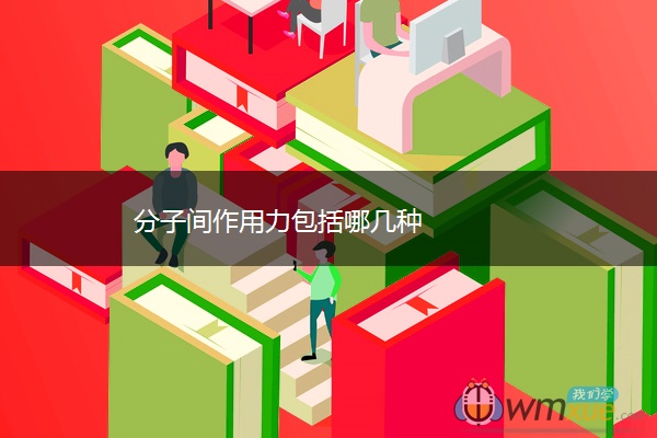 分子间作用力包括哪几种 分子间作用力包括哪几种