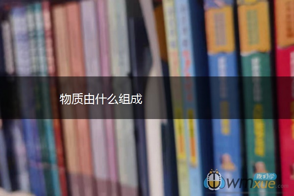 物质由什么组成 物质由什么组成