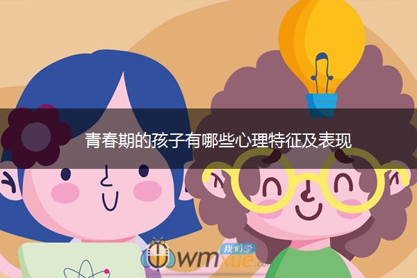 青春期的孩子有哪些心理特征及表现 青春期的孩子有哪些心理特征及表现