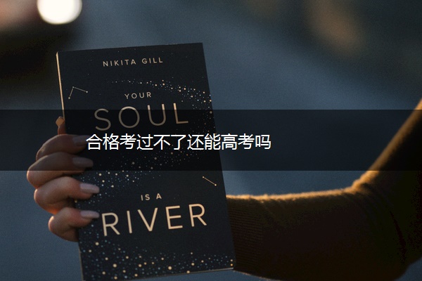 合格考过不了还能高考吗 合格考过不了还能高考吗