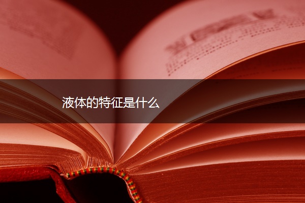液体的特征是什么 液体的特征是什么