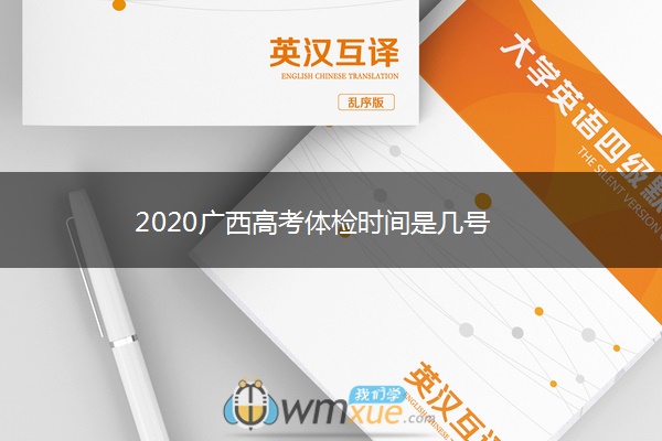 2020广西高考体检时间是几号 2020广西高考体检时间是几号