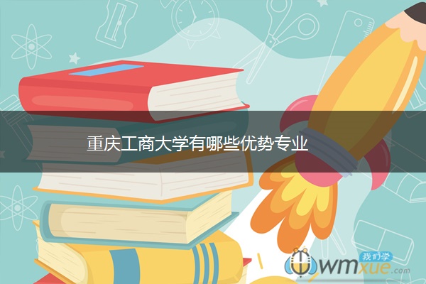 重庆工商大学有哪些优势专业 重庆工商大学有哪些优势专业