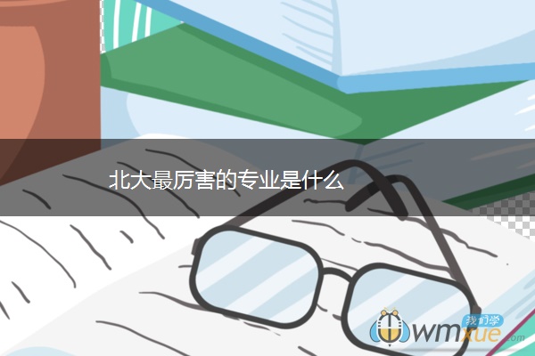 北大最厉害的专业是什么 北大最厉害的专业是什么