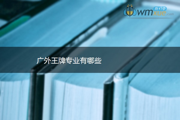 广外王牌专业有哪些 广外王牌专业有哪些