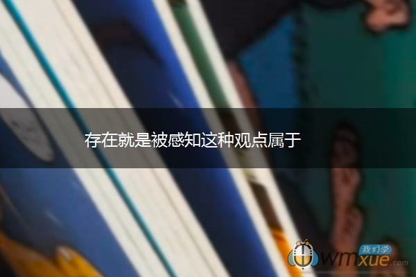 存在就是被感知这种观点属于 存在就是被感知这种观点属于