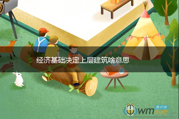经济基础决定上层建筑啥意思 经济基础决定上层建筑啥意思