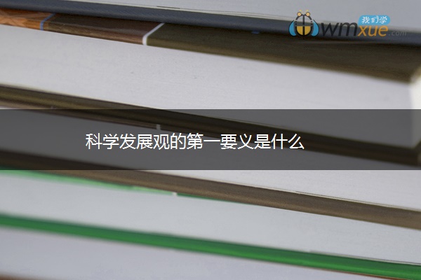 科学发展观的第一要义是什么 科学发展观的第一要义是什么