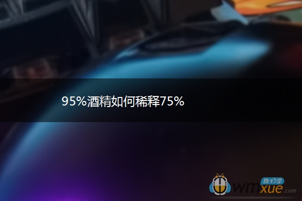 95%酒精如何稀释75% 95%酒精如何稀释75%