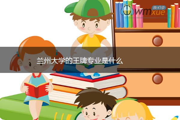 兰州大学的王牌专业是什么 兰州大学的王牌专业是什么