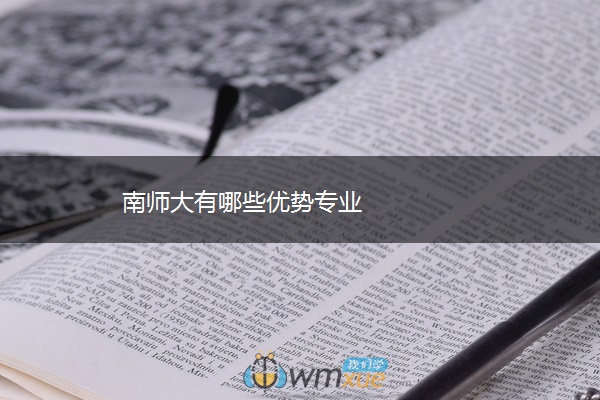 南师大有哪些优势专业 南师大有哪些优势专业
