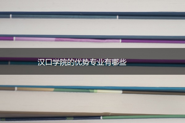 汉口学院的优势专业有哪些 汉口学院的优势专业有哪些