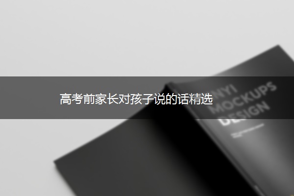 高考前家长对孩子说的话精选 高考前家长对孩子说的话精选