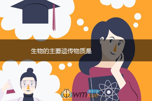 生物的主要遗传物质是 生物的主要遗传物质是