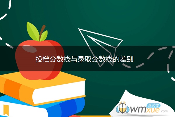 投档分数线与录取分数线的差别 投档分数线与录取分数线的差别