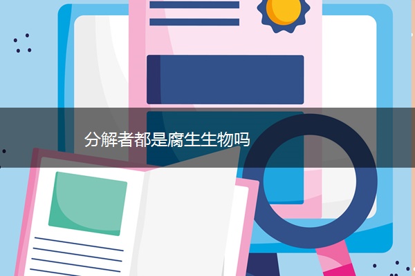 分解者都是腐生生物吗 分解者都是腐生生物吗