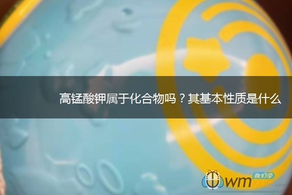 高锰酸钾属于化合物吗?其基本性质是什么 高锰酸钾属于化合物吗?其基本性质是什么